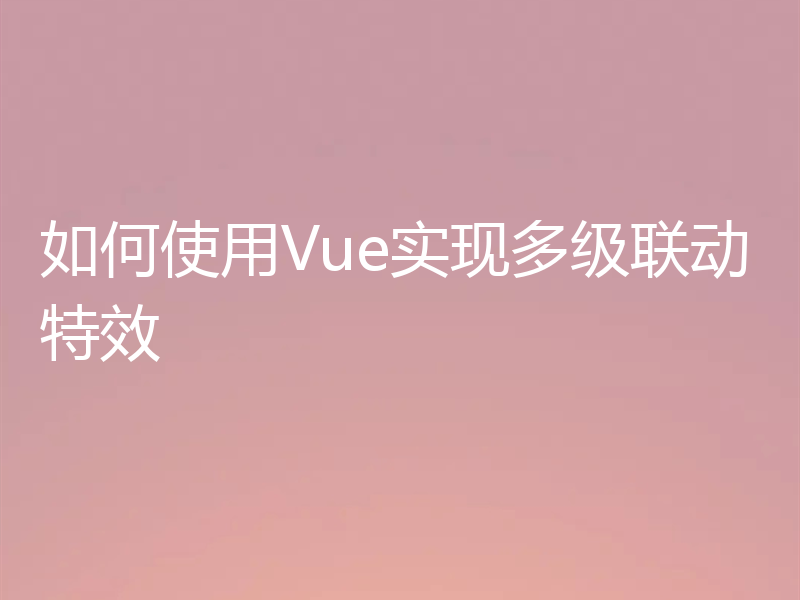 如何使用Vue实现多级联动特效