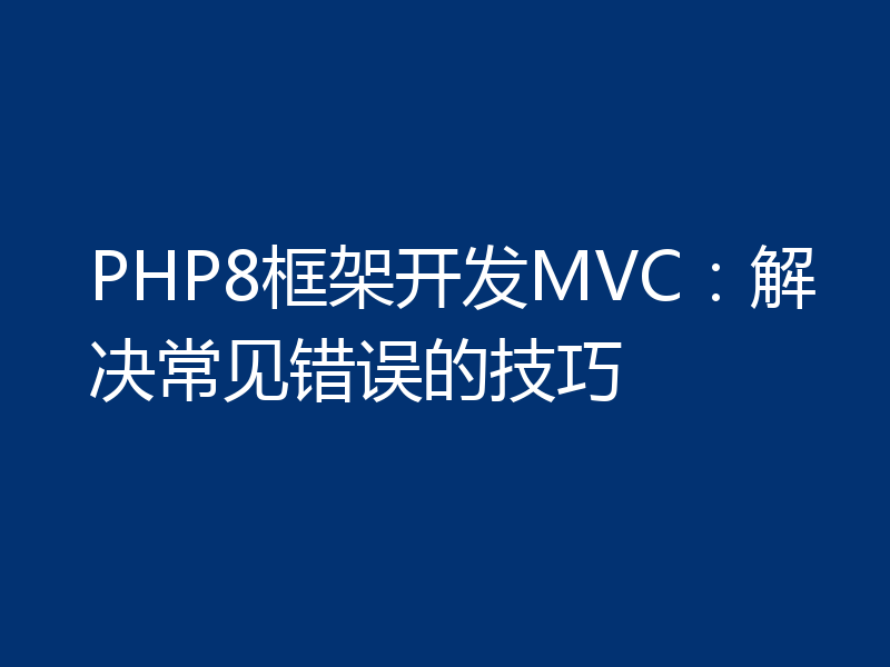 PHP8框架开发MVC：解决常见错误的技巧