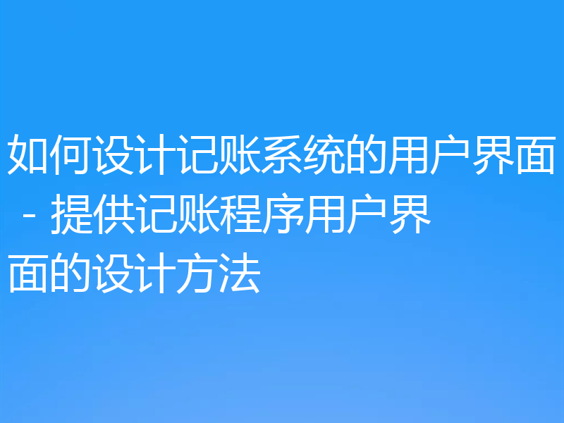 如何设计记账系统的用户界面 - 提供记账程序用户界面的设计方法