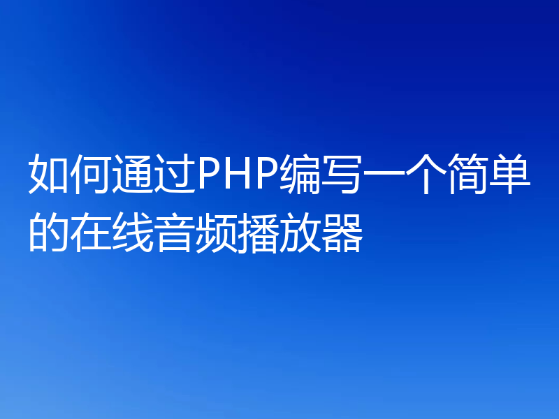 如何通过PHP编写一个简单的在线音频播放器