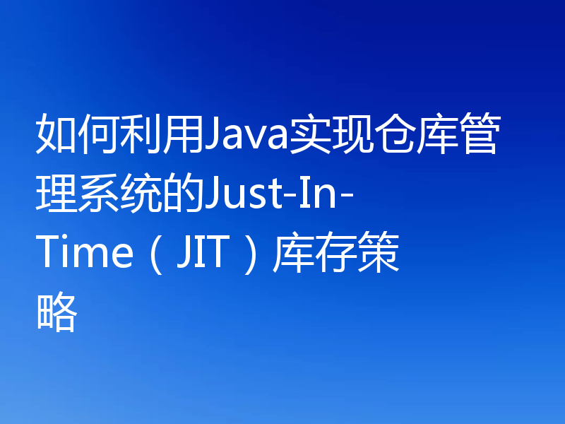如何利用Java实现仓库管理系统的Just-In-Time（JIT）库存策略