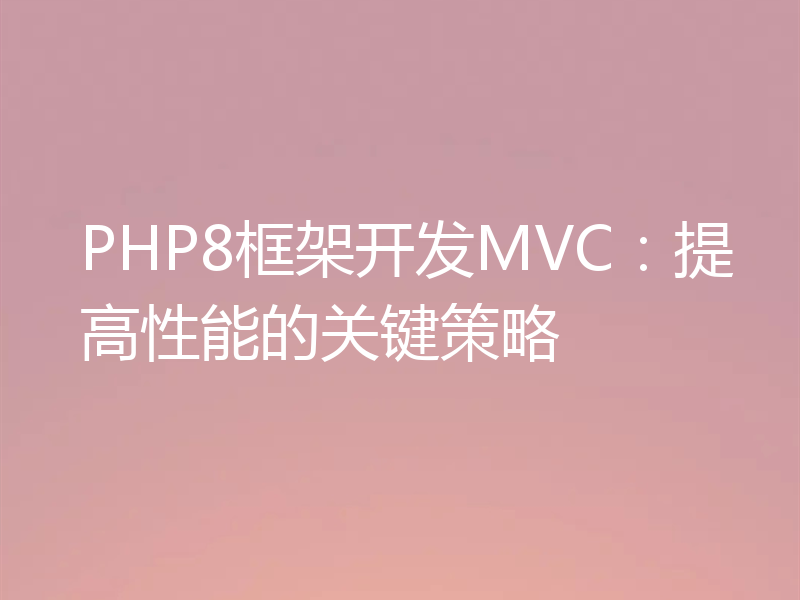 PHP8框架开发MVC：提高性能的关键策略