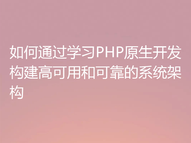 如何通过学习PHP原生开发构建高可用和可靠的系统架构