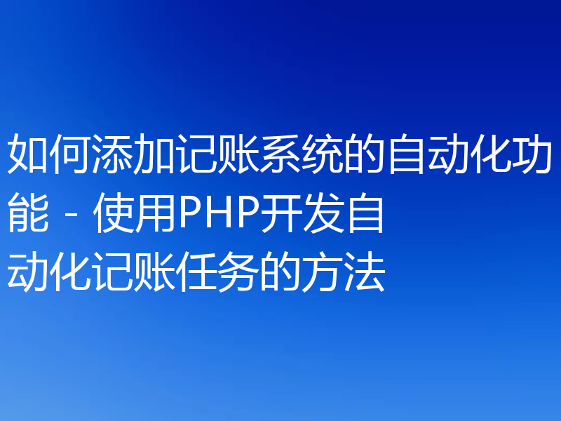 如何添加记账系统的自动化功能 - 使用PHP开发自动化记账任务的方法