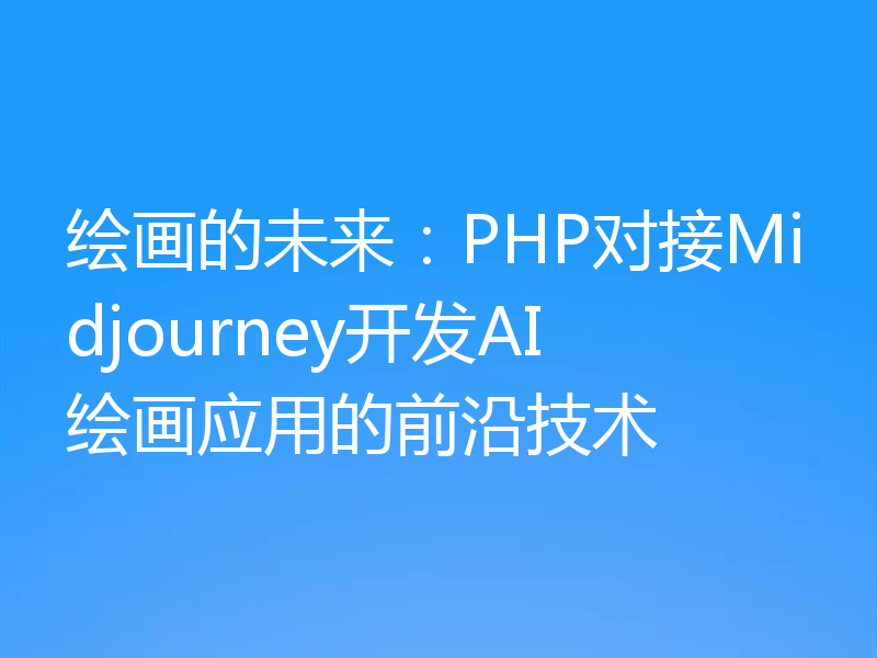 绘画的未来：PHP对接Midjourney开发AI绘画应用的前沿技术