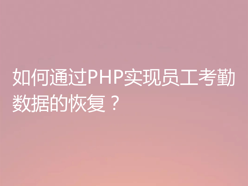 如何通过PHP实现员工考勤数据的恢复？