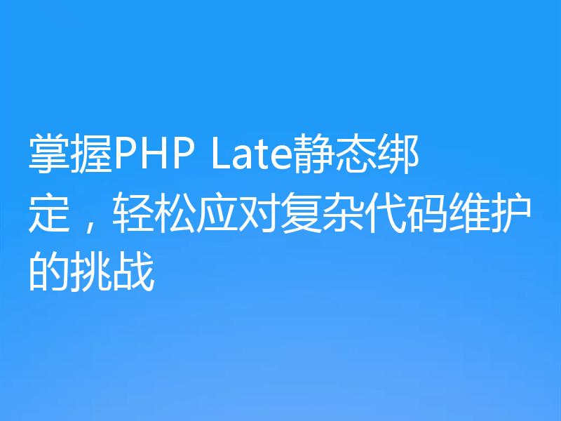 掌握PHP Late静态绑定，轻松应对复杂代码维护的挑战