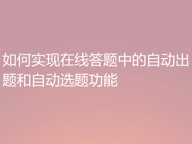 如何实现在线答题中的自动出题和自动选题功能