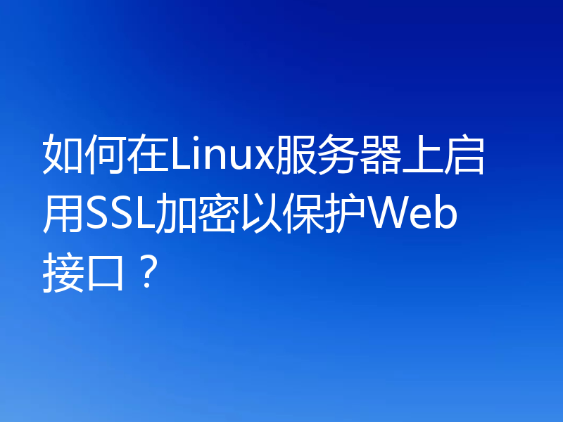 如何在Linux服务器上启用SSL加密以保护Web接口？