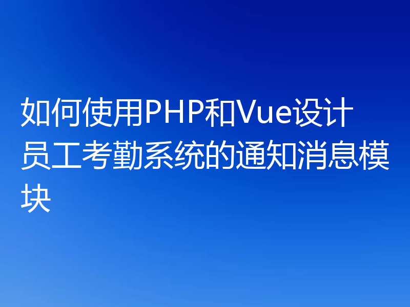 如何使用PHP和Vue设计员工考勤系统的通知消息模块