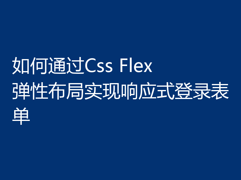 如何通过Css Flex 弹性布局实现响应式登录表单