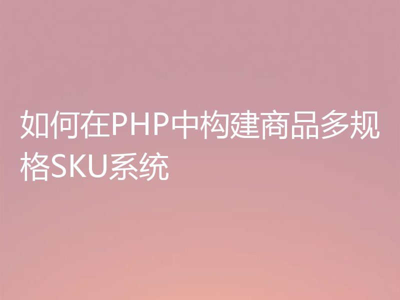 如何在PHP中构建商品多规格SKU系统