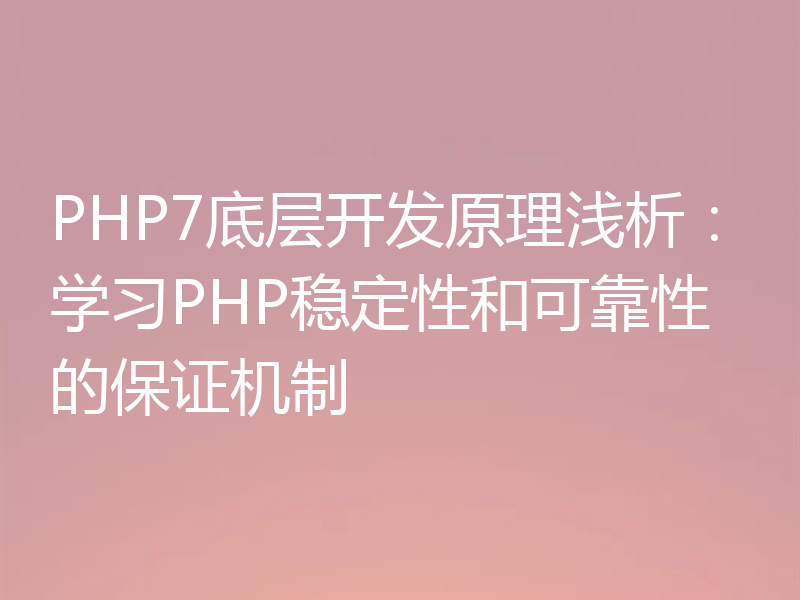 PHP7底层开发原理浅析：学习PHP稳定性和可靠性的保证机制