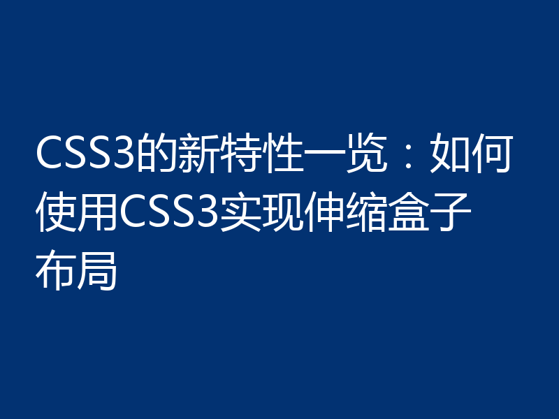 CSS3的新特性一览：如何使用CSS3实现伸缩盒子布局