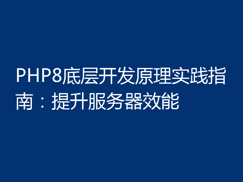 PHP8底层开发原理实践指南：提升服务器效能