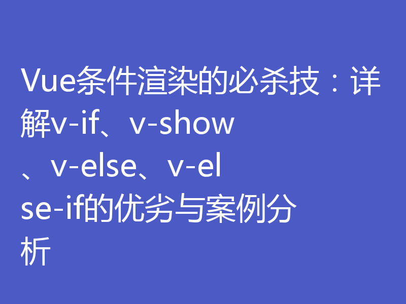 Vue条件渲染的必杀技：详解v-if、v-show、v-else、v-else-if的优劣与案例分析