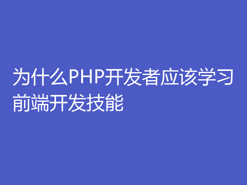 为什么PHP开发者应该学习前端开发技能