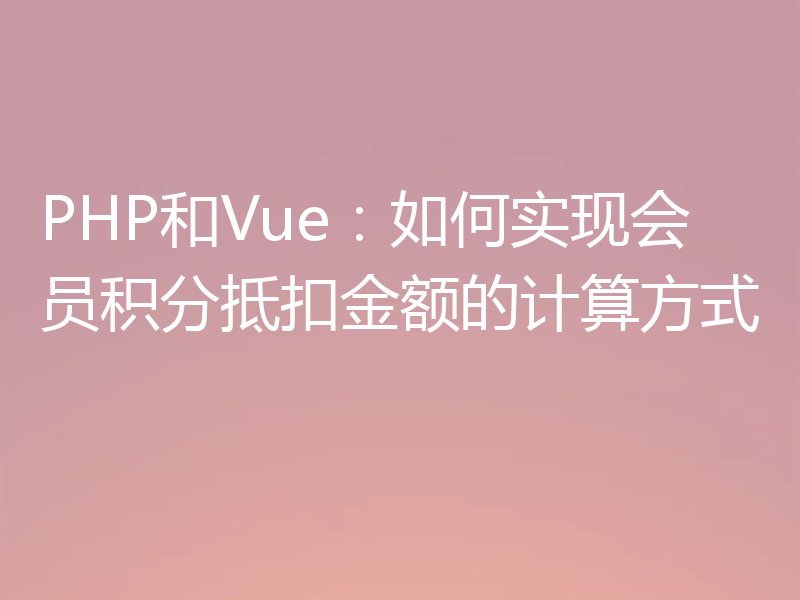 PHP和Vue：如何实现会员积分抵扣金额的计算方式
