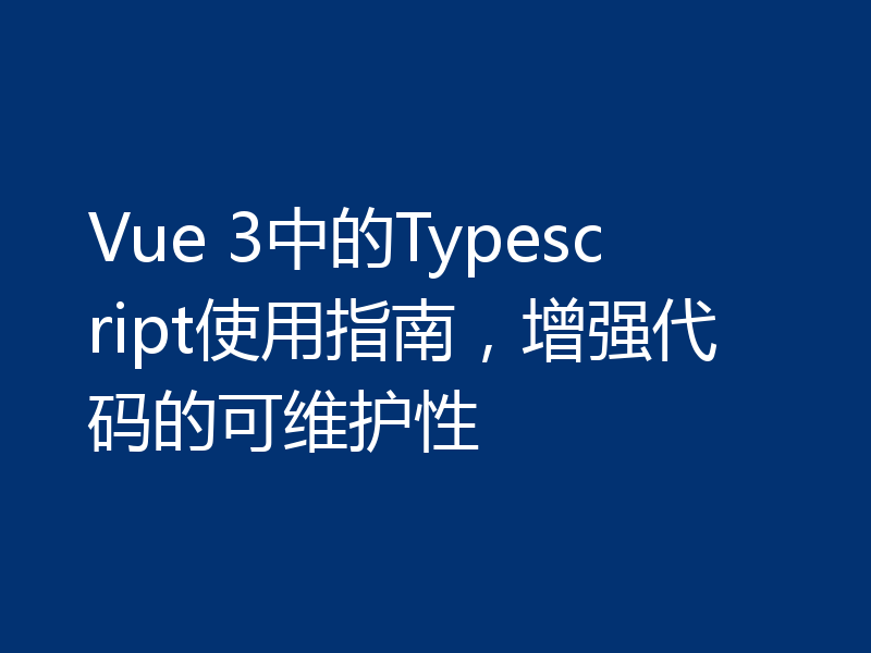 Vue 3中的Typescript使用指南，增强代码的可维护性