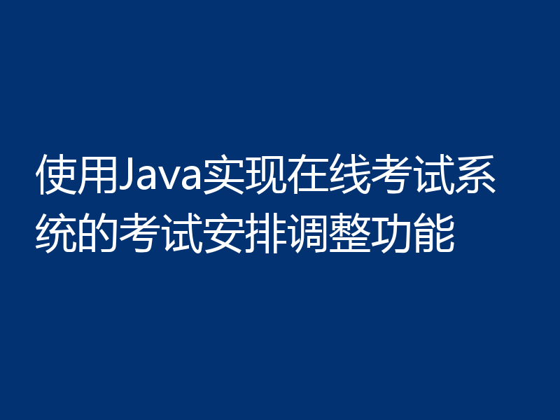 使用Java实现在线考试系统的考试安排调整功能