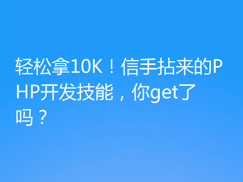 轻松拿10K！信手拈来的PHP开发技能，你get了吗？