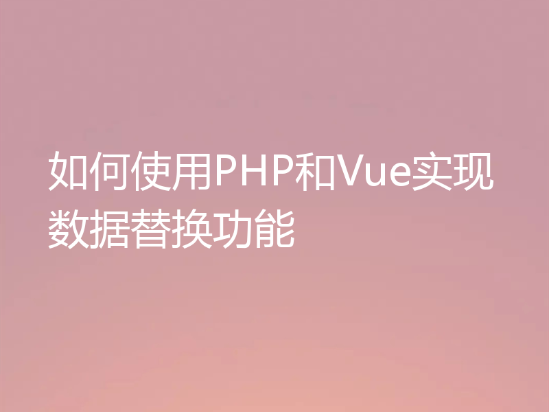 如何使用PHP和Vue实现数据替换功能