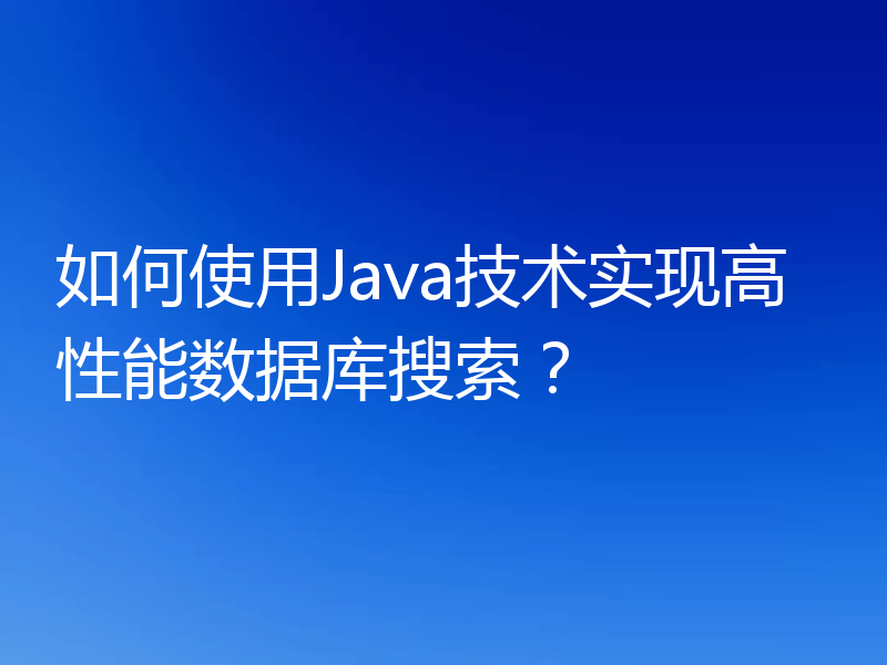 如何使用Java技术实现高性能数据库搜索？