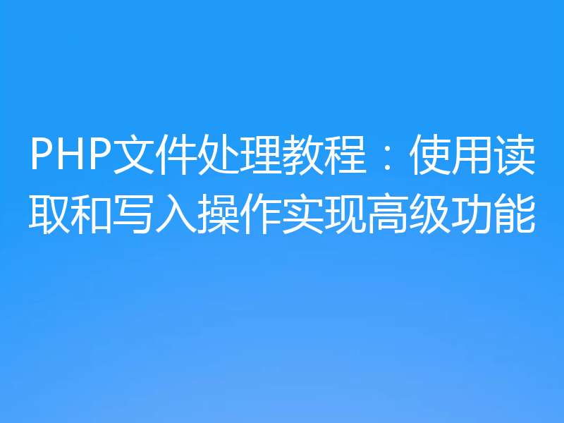 PHP文件处理教程：使用读取和写入操作实现高级功能