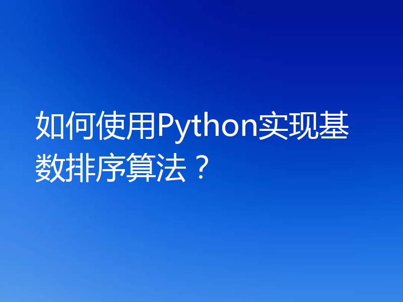 如何使用Python实现基数排序算法？