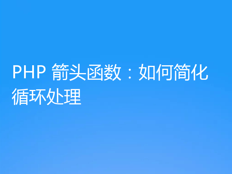 PHP 箭头函数：如何简化循环处理