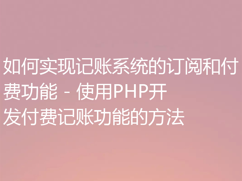 如何实现记账系统的订阅和付费功能 - 使用PHP开发付费记账功能的方法