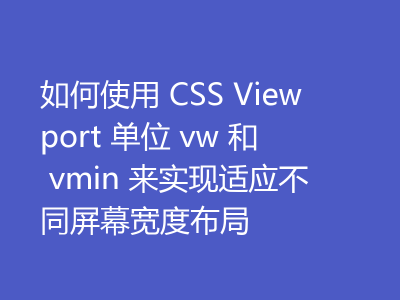 如何使用 CSS Viewport 单位 vw 和 vmin 来实现适应不同屏幕宽度布局