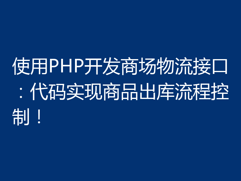 使用PHP开发商场物流接口：代码实现商品出库流程控制！