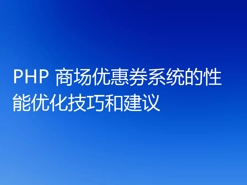 PHP 商场优惠券系统的性能优化技巧和建议