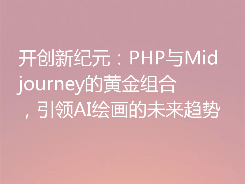 开创新纪元：PHP与Midjourney的黄金组合，引领AI绘画的未来趋势
