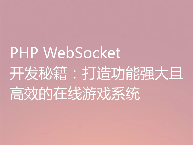 PHP WebSocket开发秘籍：打造功能强大且高效的在线游戏系统