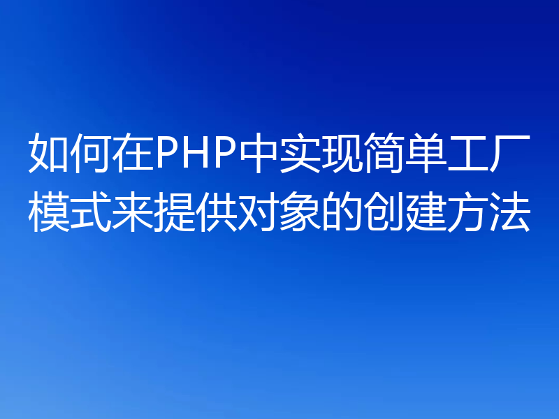 如何在PHP中实现简单工厂模式来提供对象的创建方法