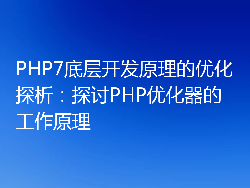 PHP7底层开发原理的优化探析：探讨PHP优化器的工作原理