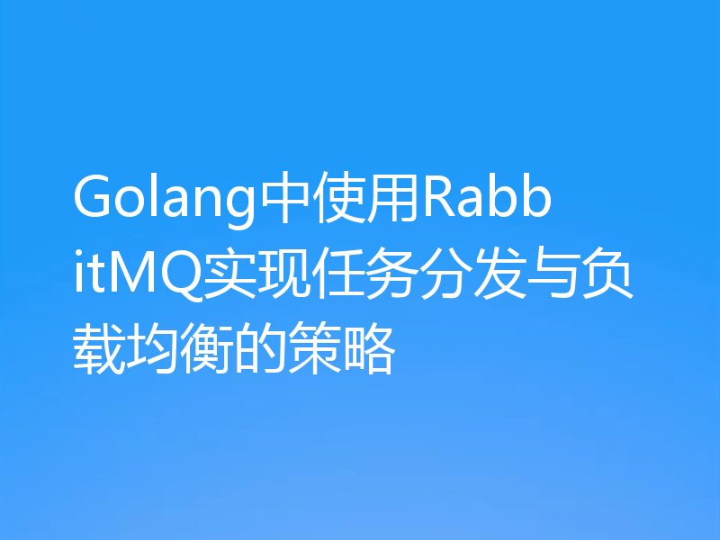 Golang中使用RabbitMQ实现任务分发与负载均衡的策略