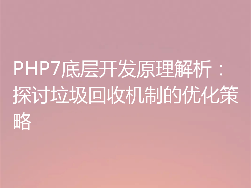 PHP7底层开发原理解析：探讨垃圾回收机制的优化策略
