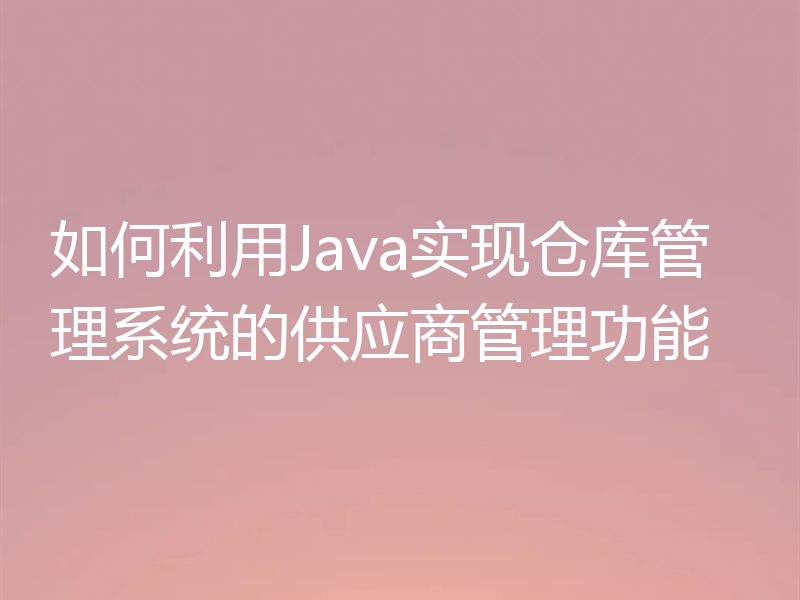 如何利用Java实现仓库管理系统的供应商管理功能
