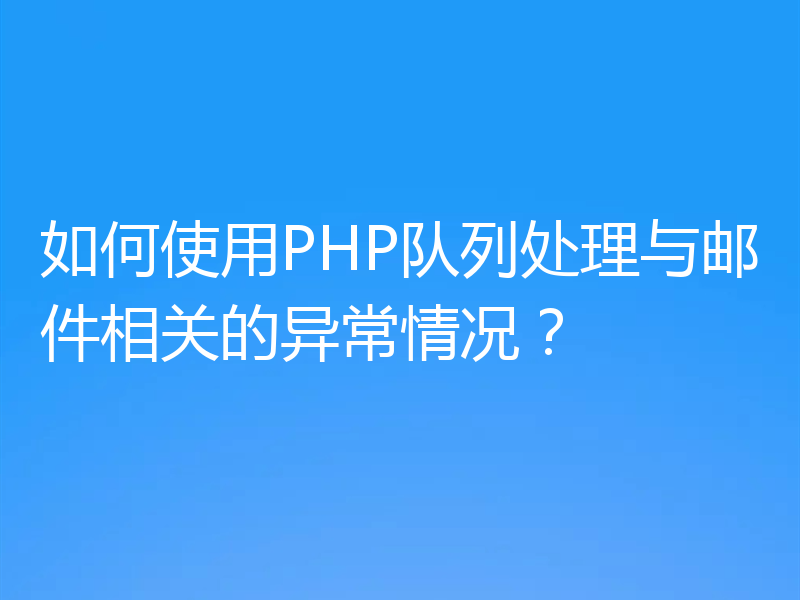 如何使用PHP队列处理与邮件相关的异常情况？
