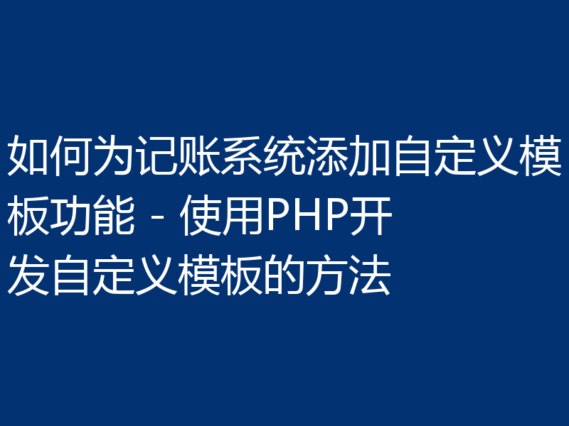 如何为记账系统添加自定义模板功能 - 使用PHP开发自定义模板的方法