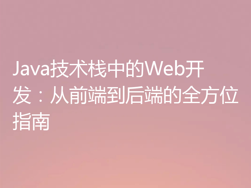 Java技术栈中的Web开发：从前端到后端的全方位指南
