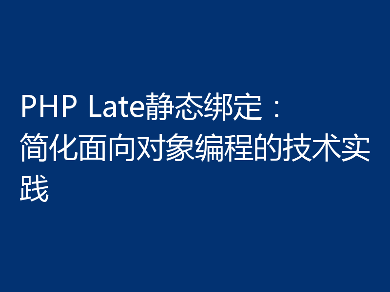 PHP Late静态绑定：简化面向对象编程的技术实践