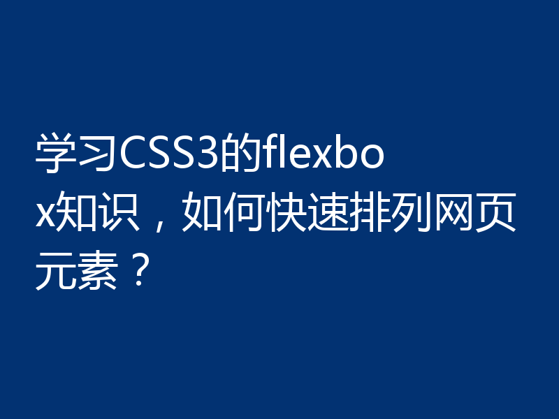学习CSS3的flexbox知识，如何快速排列网页元素？