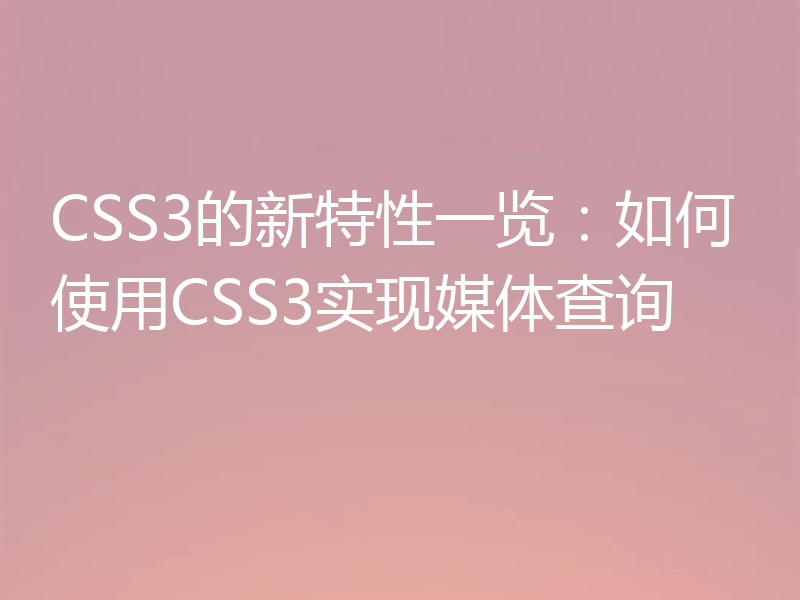 CSS3的新特性一览：如何使用CSS3实现媒体查询