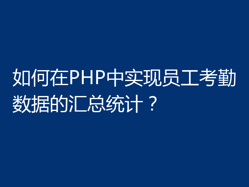 如何在PHP中实现员工考勤数据的汇总统计？