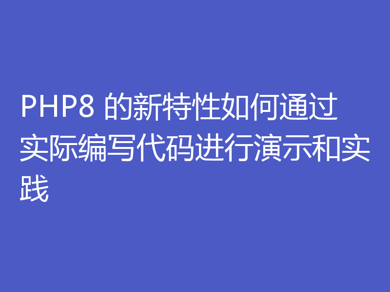 PHP8 的新特性如何通过实际编写代码进行演示和实践