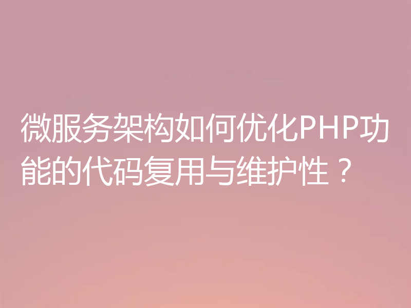 微服务架构如何优化PHP功能的代码复用与维护性？